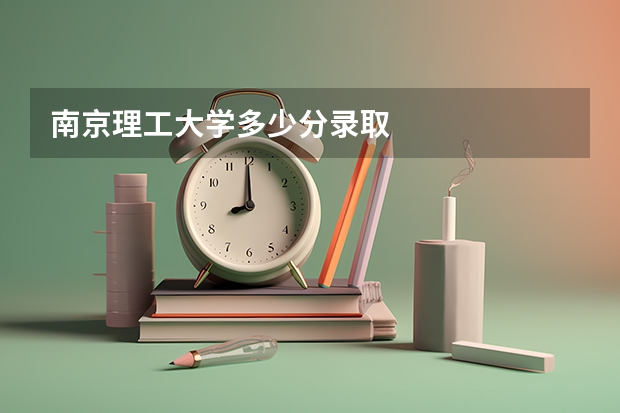 南京理工大学多少分录取