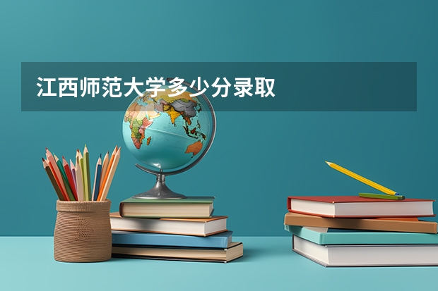 江西师范大学多少分录取