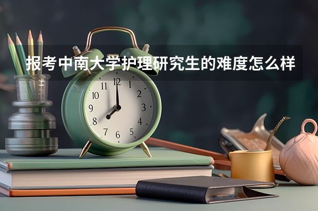 报考中南大学护理研究生的难度怎么样？
