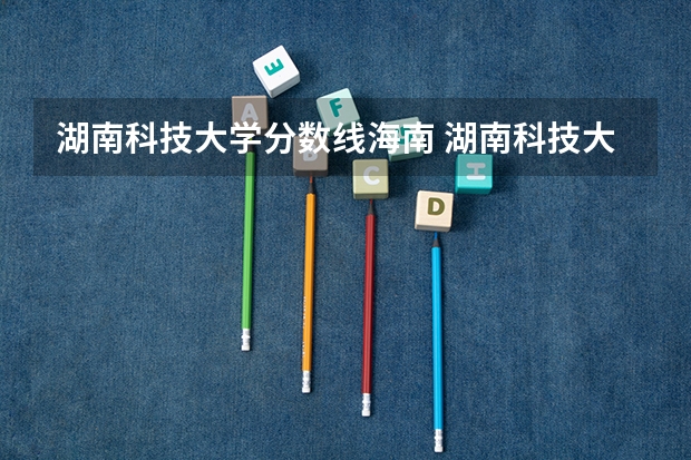 湖南科技大学分数线海南 湖南科技大学汉语言文学专业分数线