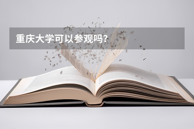 重庆大学可以参观吗？