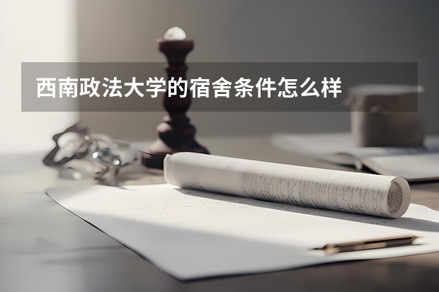 西南政法大学的宿舍条件怎么样