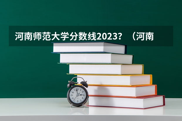 河南师范大学分数线2023？（河南师范大学分数线）