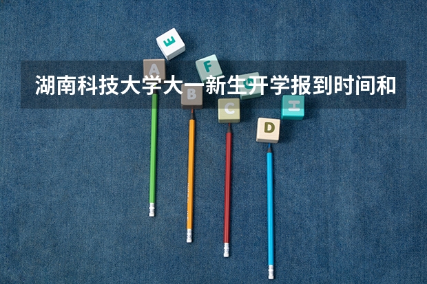 湖南科技大学大一新生开学报到时间和新生入学手册指南(哈尔滨师范大学大一新生开学报到时间和新生入学手册指南)