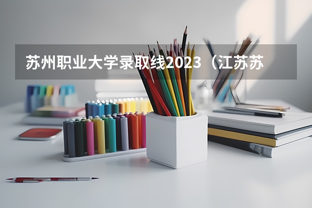 苏州职业大学录取线2023（江苏苏州职业大学转科分数线）