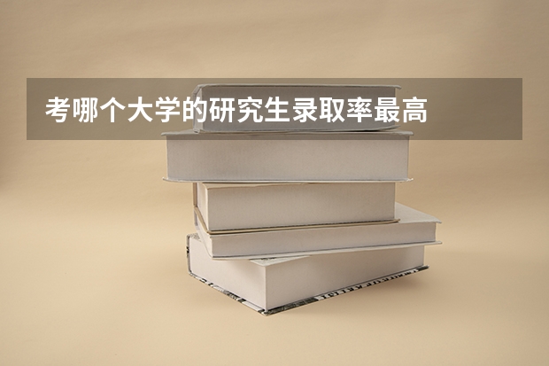 考哪个大学的研究生录取率最高
