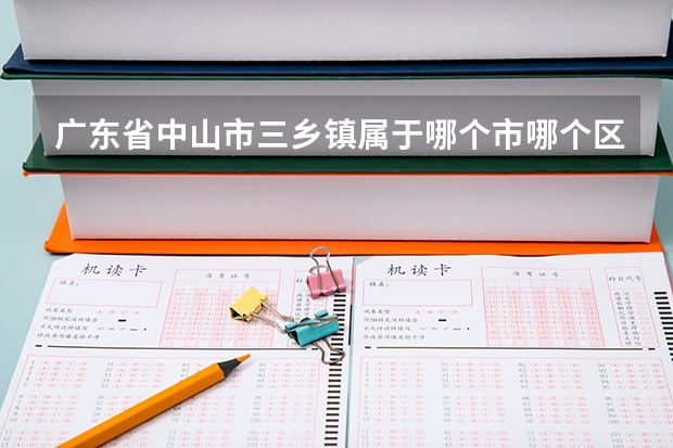 广东省中山市三乡镇属于哪个市哪个区