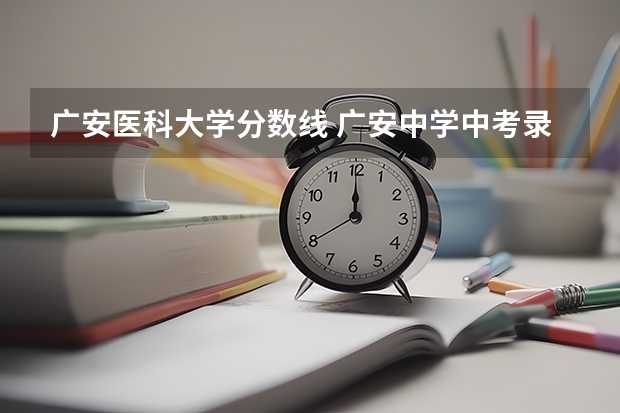 广安医科大学分数线 广安中学中考录取分数线总分