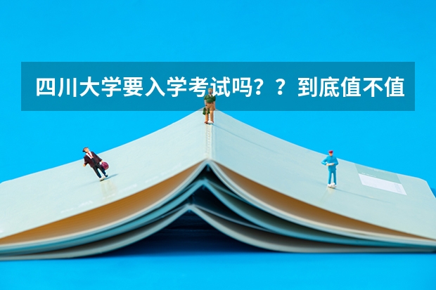 四川大学要入学考试吗？？到底值不值的报考吴玉章学院？？