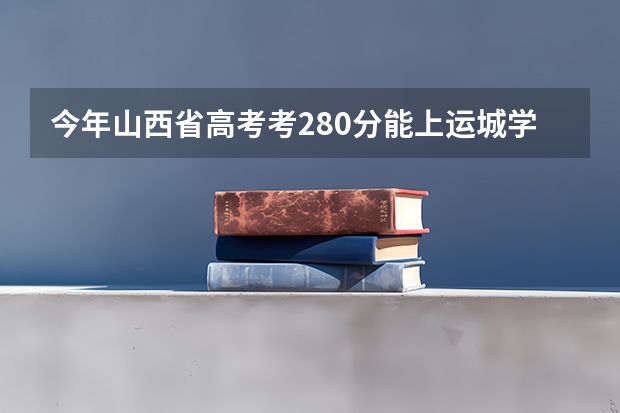 今年山西省高考考280分能上运城学院专科吗？