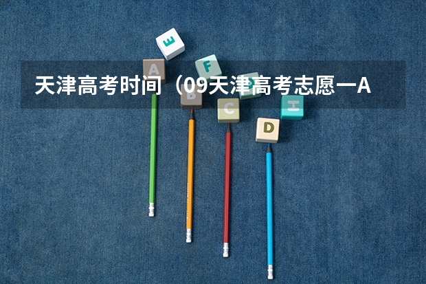 天津高考时间（09天津高考志愿一A开始录取具体时间）