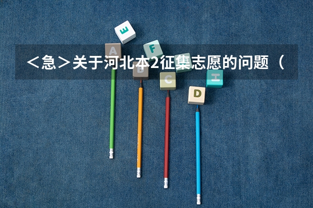 ＜急＞关于河北本2征集志愿的问题（关于河北高考二本第二志愿征集）