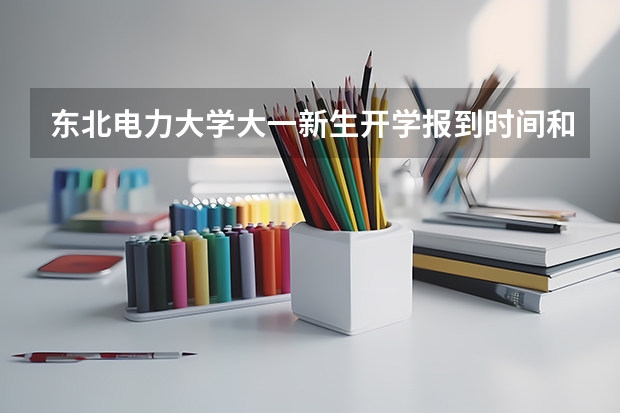东北电力大学大一新生开学报到时间和新生入学手册指南 华北电力大学(北京)大一新生开学报到时间入学指南【须知】