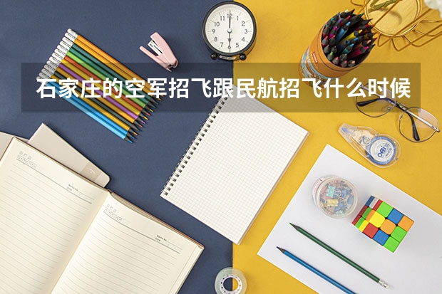 石家庄的空军招飞跟民航招飞什么时候开始？