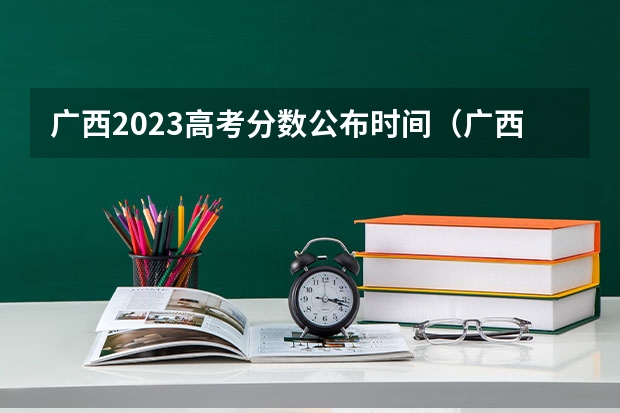 广西2023高考分数公布时间（广西高考录取时间）