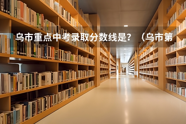 乌市重点中考录取分数线是？（乌市第61中中考录取分数线）
