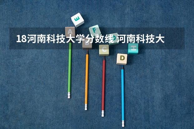 18河南科技大学分数线 河南科技大学录取分数线问题！急急！！
