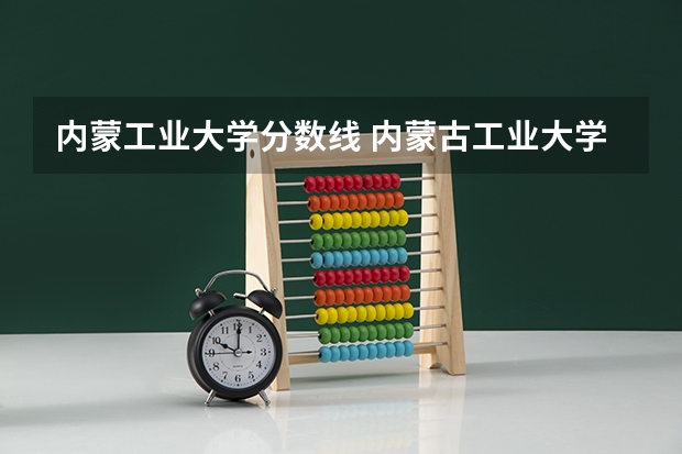 内蒙工业大学分数线 内蒙古工业大学本，专科录取分数线
