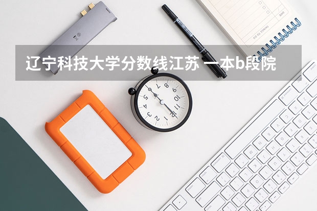 辽宁科技大学分数线江苏 一本b段院校在辽宁的最低录取分数线