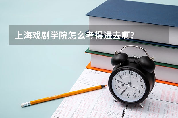 上海戏剧学院怎么考得进去啊?