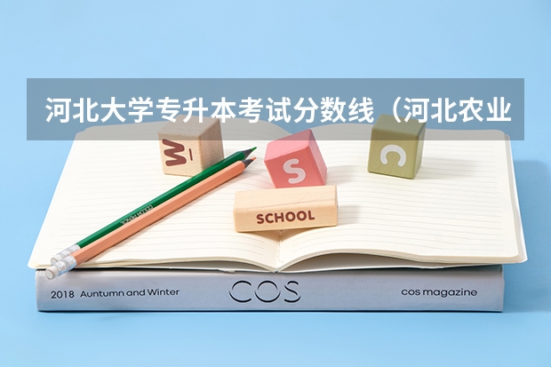 河北大学专升本考试分数线（河北农业大学好不好）
