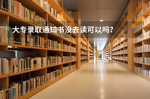 大专录取通知书没去读可以吗？