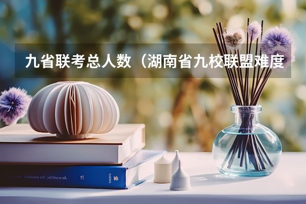 九省联考总人数（湖南省九校联盟难度）