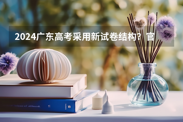 2024广东高考采用新试卷结构？官方最新回应来啦！附九省联考试卷和答案 安徽省2024年高考文理科人数