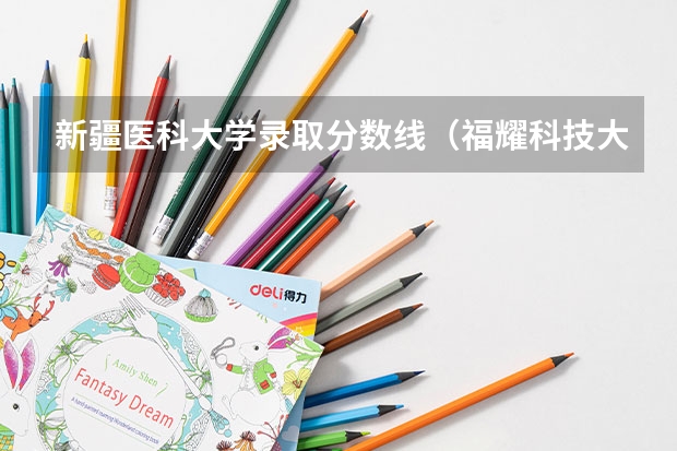 新疆医科大学录取分数线（福耀科技大学河南录取分数线）
