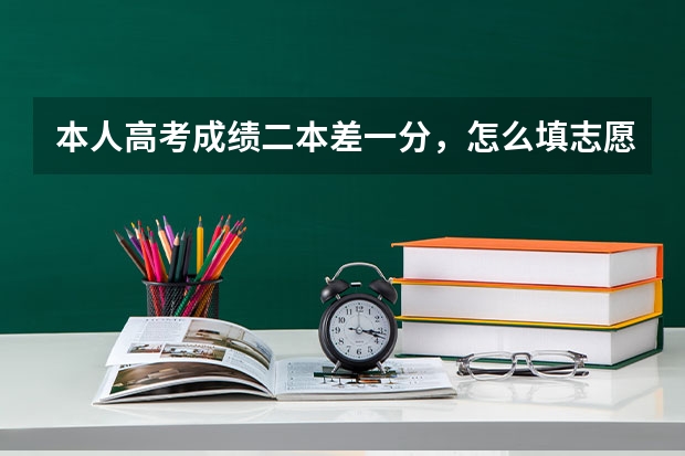 本人高考成绩二本差一分，怎么填志愿？