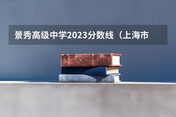 景秀高级中学2023分数线（上海市奉贤区景秀高级中学中学 - 简介）