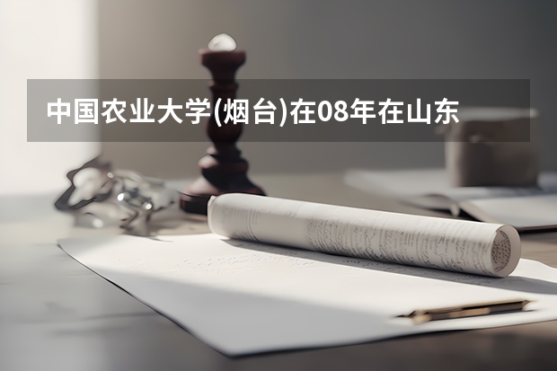 中国农业大学(烟台)在08年在山东录取分数线（中国农业大学分数线）