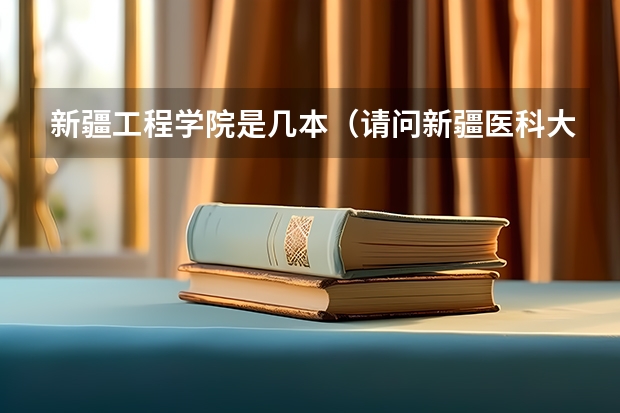 新疆工程学院是几本（请问新疆医科大学到底是一本还是二本啊？）