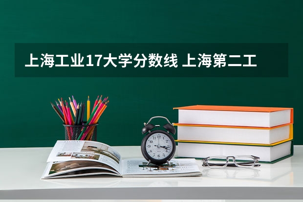 上海工业17大学分数线 上海第二工业大学分数线