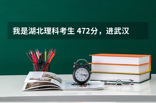 我是湖北理科考生 472分，进武汉科技大学中南分校的机会大不大? 武汉科技大学录取分数线