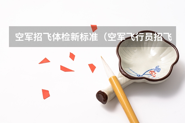 空军招飞体检新标准(空军飞行员招飞体检是怎样的)