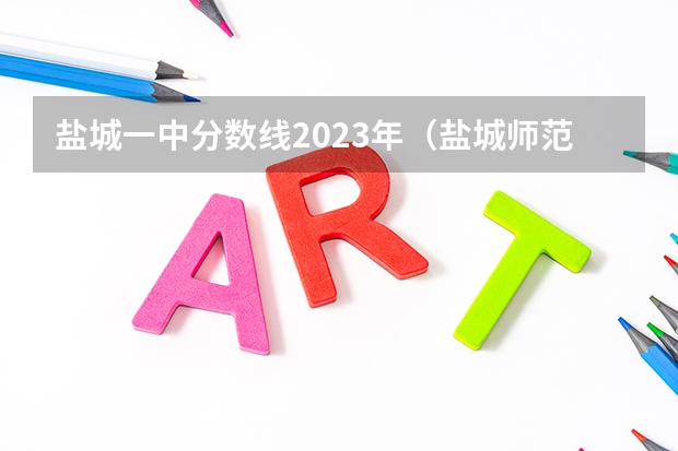 盐城一中分数线2023年（盐城师范学院分数线）