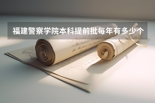 福建警察学院本科提前批每年有多少个公安厅拨给的公务员名额