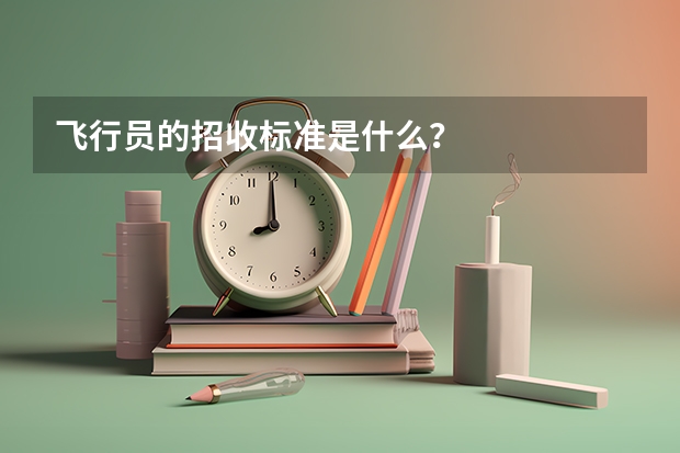 飞行员的招收标准是什么?