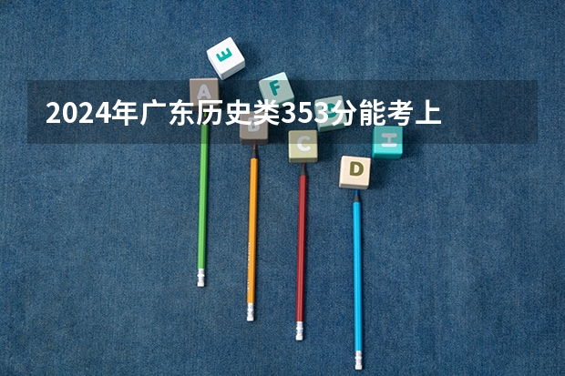 2024年广东历史类353分能考上什么大学？