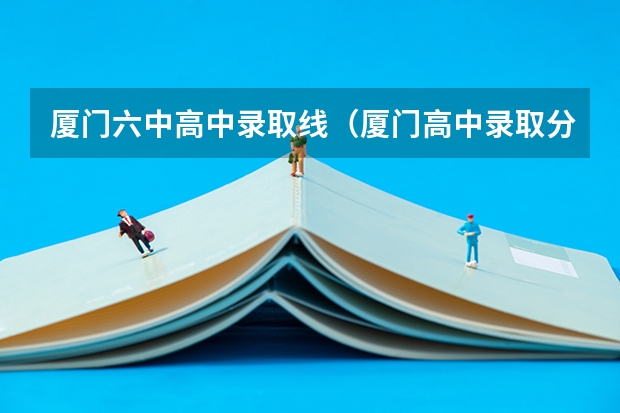 厦门六中高中录取线（厦门高中录取分数线）