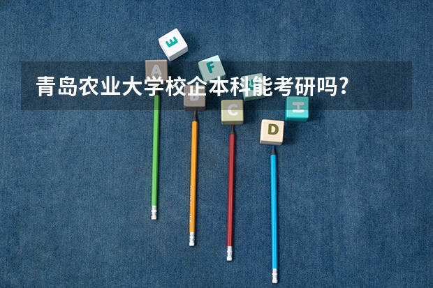 青岛农业大学校企本科能考研吗?