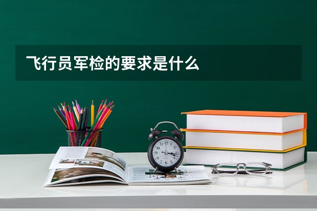 飞行员军检的要求是什么