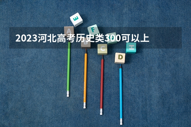 2023河北高考历史类300可以上什么大学