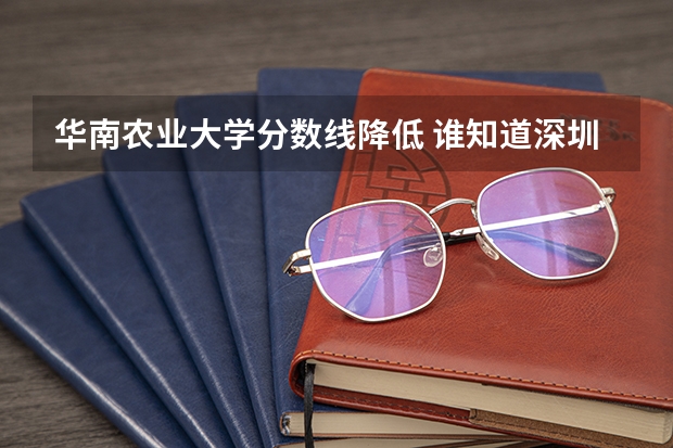 华南农业大学分数线降低 谁知道深圳大学，华南师范和华南农业大学往成的文史类招生最低分数线~