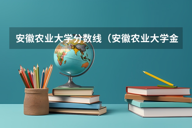 安徽农业大学分数线（安徽农业大学金融专硕分数线）