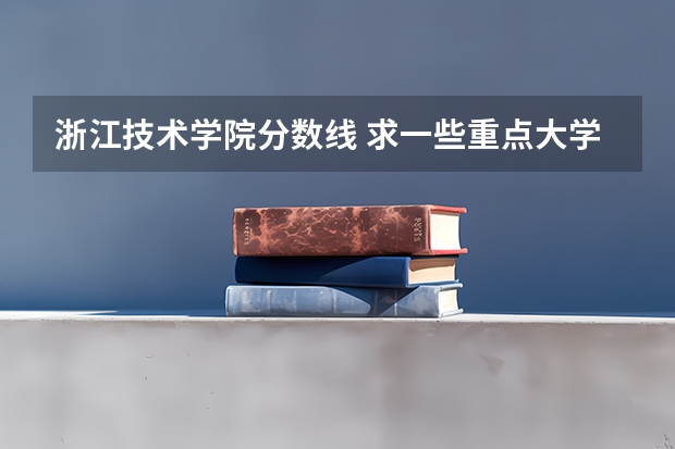 浙江技术学院分数线 求一些重点大学在浙江高考录取分数