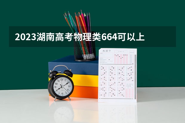 2023湖南高考物理类664可以上什么大学