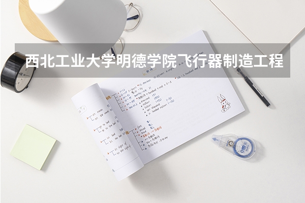 西北工业大学明德学院飞行器制造工程录取分数线是多少?