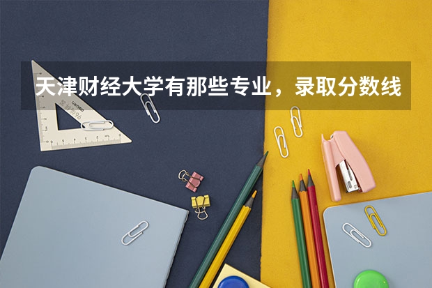 天津财经大学有那些专业，录取分数线是多少